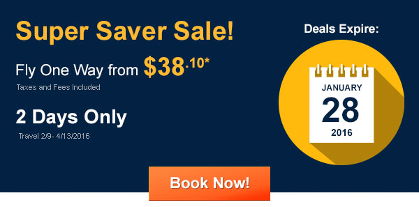 Super Saver Sale! Fly One Way from $38.10* Taxes and Fees Included. Book by 1/28/2016, Travel 2/9 - 4/13/2016