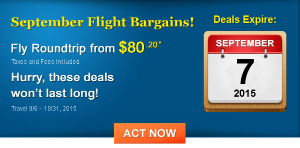 September Flight Bargains! Fly Roundtrip from $80.20* Taxes and Fees Included. Book by 9/7/2015, Travel 9/6 - 10/31, 2015