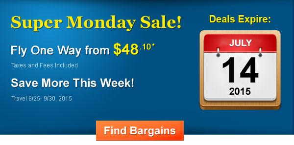 Super Monday Sale! Fly One Way from $48.10* Taxes and Fees Included. Book by 7/14/2015, Travel by 8/25 - 9/30, 2015